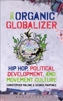 The Organic Globalizer: Hip Hop, Political Development, and Movement Culture by Malone, Christopher