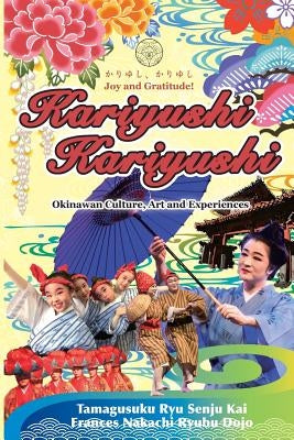Kariyushi, Kariyushi, Joy and Gratitude!: Okinawa Culture, Art and Experience by Kuba, Frances Nakachi