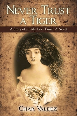 Never Trust a Tiger: A Story of a Lady Lion Tamer. a Novel by Valdez, Char