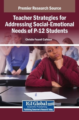 Teacher Strategies for Addressing Social-Emotional Needs of P-12 Students by Calhoun, Christie Feazell
