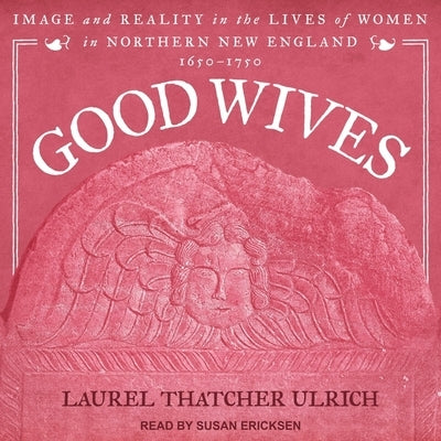 Good Wives: Image and Reality in the Lives of Women in Northern New England, 1650-1750 by Ulrich, Laurel Thatcher