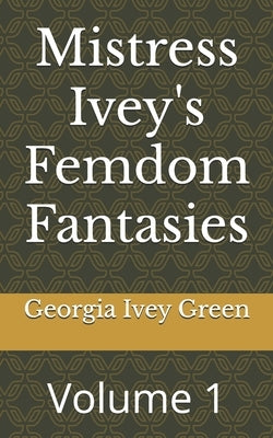 Mistress Ivey's Femdom Fantasies: Volume 1 by Green, Georgia Ivey