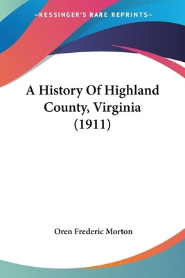 A History Of Highland County, Virginia (1911) by Morton, Oren Frederic