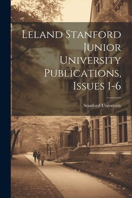 Leland Stanford Junior University Publications, Issues 1-6 by Stanford University
