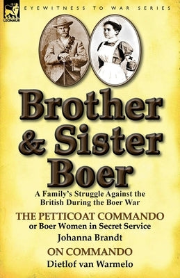 Brother and Sister Boer: A Family's Struggle Against the British During the Boer War-The Petticoat Commando or Boer Women in Secret Service by by Brandt, Johanna