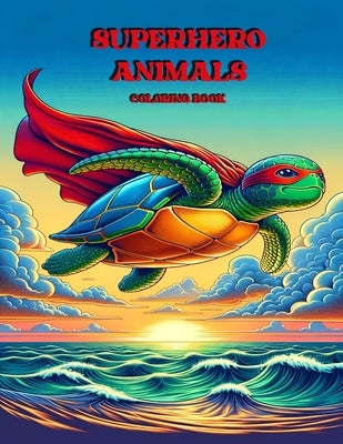 Superhero Animals Coloring Book: Unleash Your Imagination with Superhero Animal Adventures by Howard, James