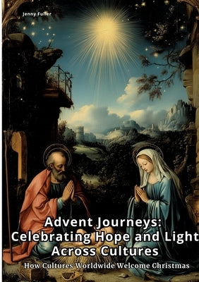 Advent Journeys: Celebrating Hope and Light Across Cultures: How Cultures Worldwide Welcome Christmas by Fuller, Jenny