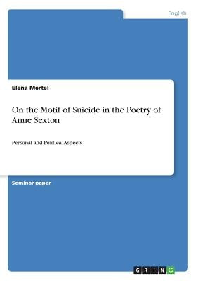 On the Motif of Suicide in the Poetry of Anne Sexton: Personal and Political Aspects by Mertel, Elena