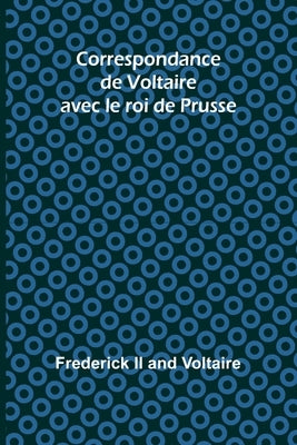 Correspondance de Voltaire avec le roi de Prusse by , Frederick, II