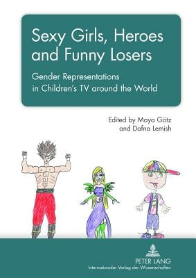 Sexy Girls, Heroes and Funny Losers: Gender Representations in Children's TV around the World by Götz, Maya
