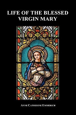 Life of the Blessed Virgin Mary (Hardback) by Emmerich, Anne Catherine