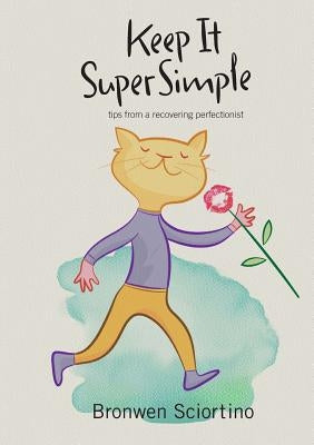 Keep It Super Simple: Tips from a Recovering Perfectionist by Sciortino, Bronwen A.
