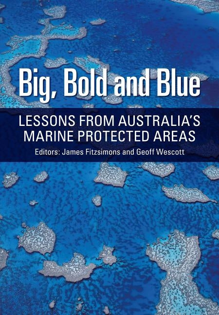 Big, Bold and Blue: Lessons from Australia's Marine Protected Areas by Fitzsimons, James