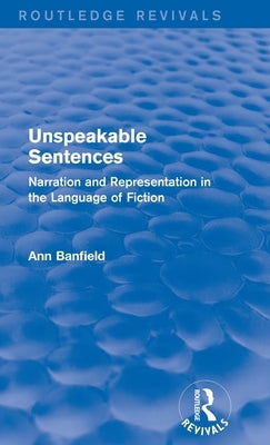 Unspeakable Sentences (Routledge Revivals): Narration and Representation in the Language of Fiction by Banfield, Ann