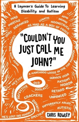Couldn't You Just Call Me John?: A Layman's Guide To Learning Disability and Autism by Rowley, Chris