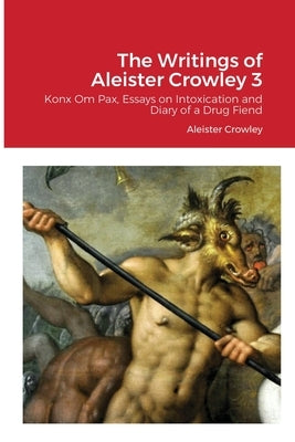 The Writings of Aleister Crowley 3: Konx Om Pax, Essays on Intoxication and Diary of a Drug Fiend by Crowley, Aleister