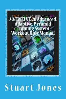 20: TWELVE:20 Advanced, Adaptive, Pyramid Training System Workout Only Manual by Jones, Stuart