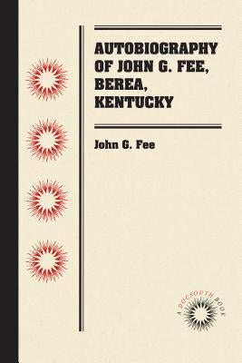 Autobiography of John G. Fee, Berea, Kentucky by Fee, John G.
