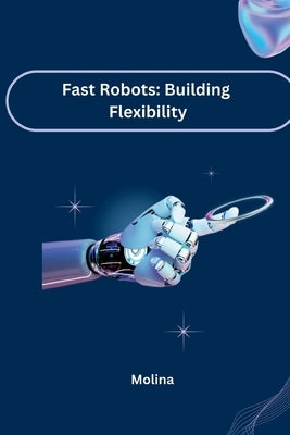 Fast Robots: Building Flexibility by Molina