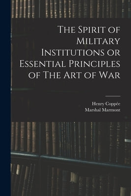 The Spirit of Military Institutions or Essential Principles of The Art of War by Coppée, Henry