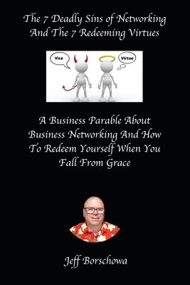 The 7 Deadly Sins of Networking And The 7 Redeeming Virtues: A Business Parable About Business Networking And How To Redeem Yourself When You Fall Fro by Borschowa, Jeff