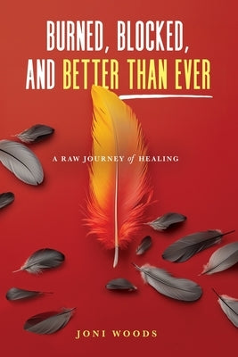 Burned, Blocked, and Better Than Ever: A Raw Journey of Healing by Woods, Joni