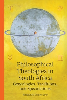 Philosophical Theologies in South Africa: Genealogies, Traditions, and Speculations by Delport, Khegan M.