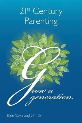 21st Century Parenting: Grow a Generation by Cavanaugh Ph. D., Ellen