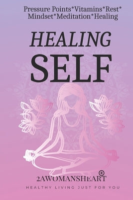 Healing Self: Pressure Points, Vitamins, Rest, Mindset, Meditation and Healing by Heart, Awomans