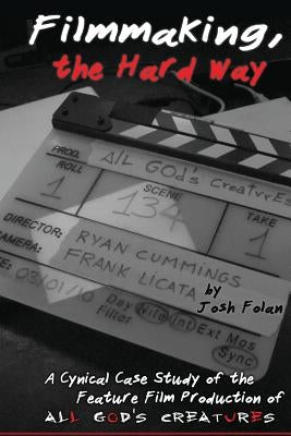 Filmmaking, the Hard Way: A Cynical Case Study of the Making of All God's Creatures by Harris, John Rockwell