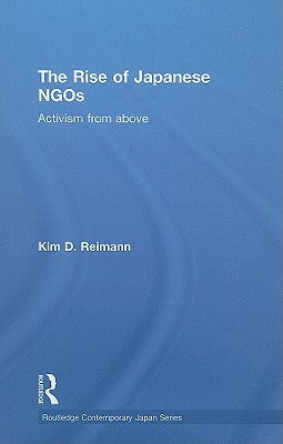 The Rise of Japanese NGOs: Activism from Above by Reimann, Kim D.