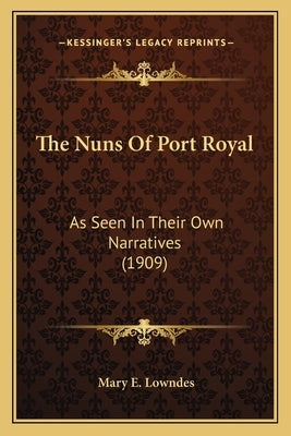 The Nuns Of Port Royal: As Seen In Their Own Narratives (1909) by Lowndes, Mary E.