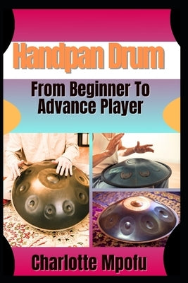 Handpan Drum From Beginner To Advance Player: A Stepwise Journey Unlocking Melodic Mastery by Mpofu, Charlotte