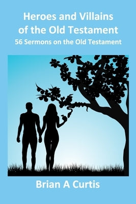 Heroes and Villains of the Old Testament: 56 Sermons on the Old Testament by Curtis, Brian a.