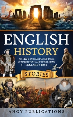 English History Stories: 50 True and Fascinating Tales of Major Events and People from England's Past by Publications, Ahoy