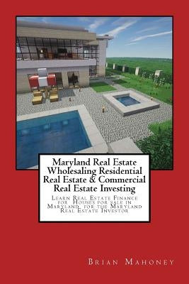 Maryland Real Estate Wholesaling Residential Real Estate & Commercial Real Estate Investing: Learn Real Estate Finance for Houses for sale in Maryland by Mahoney, Brian