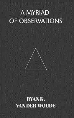 A Myriad Of Observations: A collection of modern poetry by Woude, Ryan K. Van Der