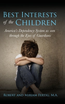 Best Interests of the Children: American's Dependency System as seen through the Eyes of Guardians by Fertig, Robert And Miriam