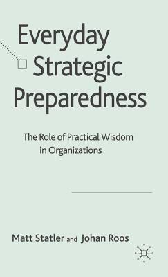Everyday Strategic Preparedness: The Role of Practical Wisdom in Organizations by Statler, M.