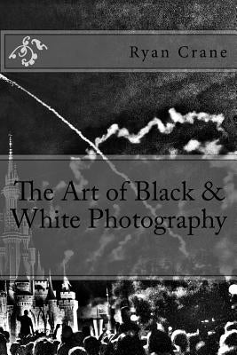 The Art of Black & White Photography by Crane, Ryan D.