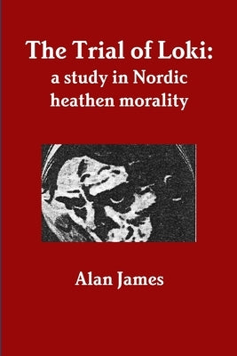 The Trial of Loki: a study in Nordic heathen morality by James, Alan