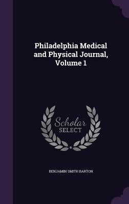 Philadelphia Medical and Physical Journal, Volume 1 by Barton, Benjamin Smith