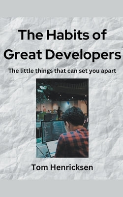 The Habits of Great Developers by Henricksen, Tom