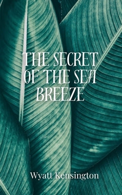 The Secret of the Sea Breeze by Kensington, Wyatt