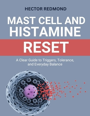 Mast Cell and Histamine Reset: A Clear Guide to Triggers, Tolerance, and Everyday Balance by Redmond, Hector