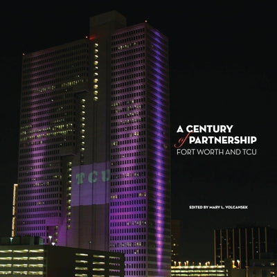 A Century of Partnership: Fort Worth and TCU by Volcansek, Mary