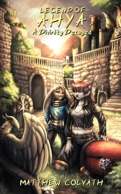 Legend of Ahya: A Divinity Decayed by Colvath, Matthew