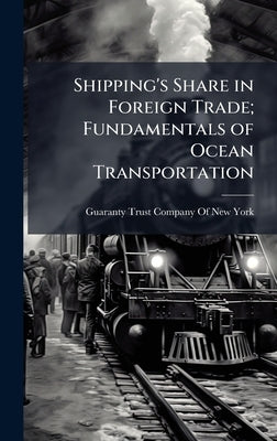 Shipping's Share in Foreign Trade; Fundamentals of Ocean Transportation by Guaranty Trust Company of New York