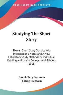 Studying The Short Story: Sixteen Short Story Classics With Introductions, Notes And A New Laboratory Study Method For Individual Reading And Us by Esenwein, Joseph Berg