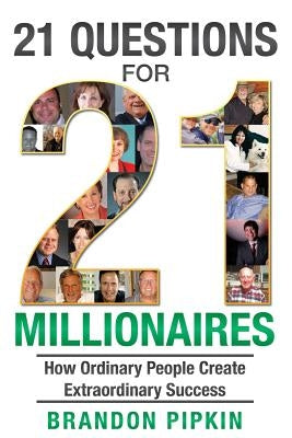 21 Questions for 21 Millionaires: How Ordinary People Create Extraordinary Success by Pipkin, Brandon